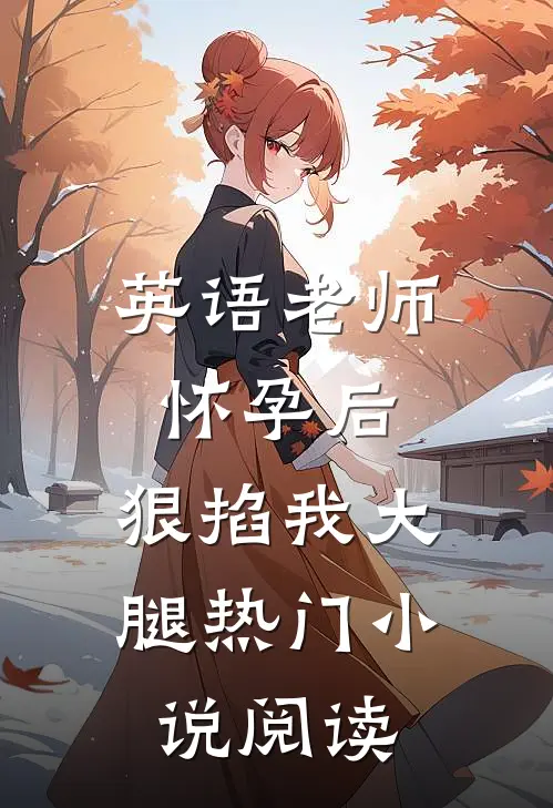 英语老师怀孕后，狠掐我大腿热门小说阅读