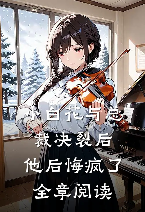 小白花与总裁决裂后，他后悔疯了全章阅读