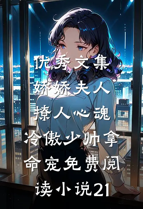 优秀文集娇娇夫人撩人心魂,冷傲少帅拿命宠免费阅读小说 21