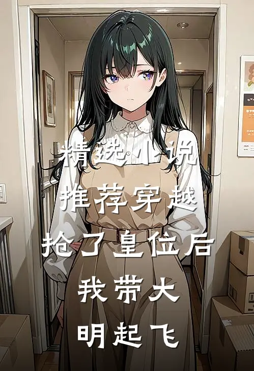 精选小说推荐穿越：抢了皇位后，我带大明起飞