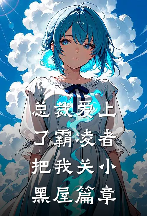 总裁爱上了霸凌者，把我关小黑屋篇章