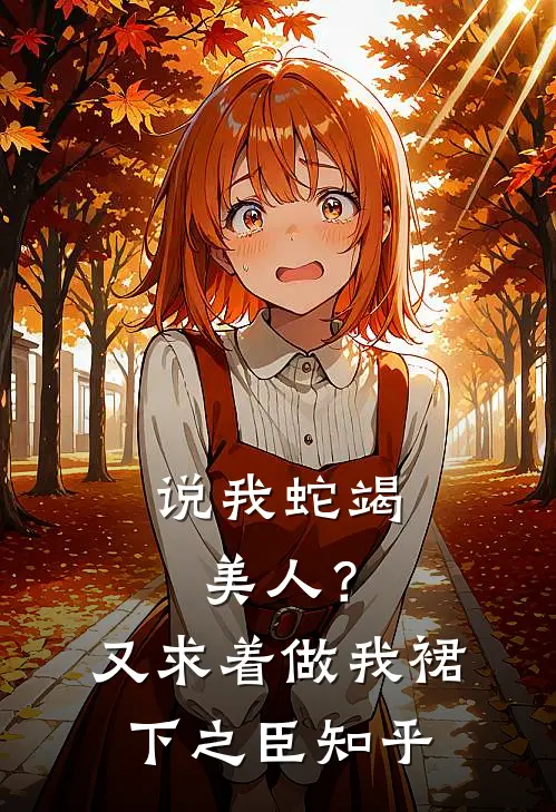 说我蛇竭美人？又求着做我裙下之臣知乎