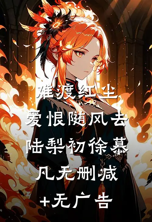 难渡红尘，爱恨随风去陆梨初徐慕凡无删减+无广告