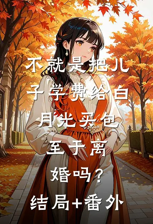 不就是把儿子学费给白月光买包，至于离婚吗？结局+番外