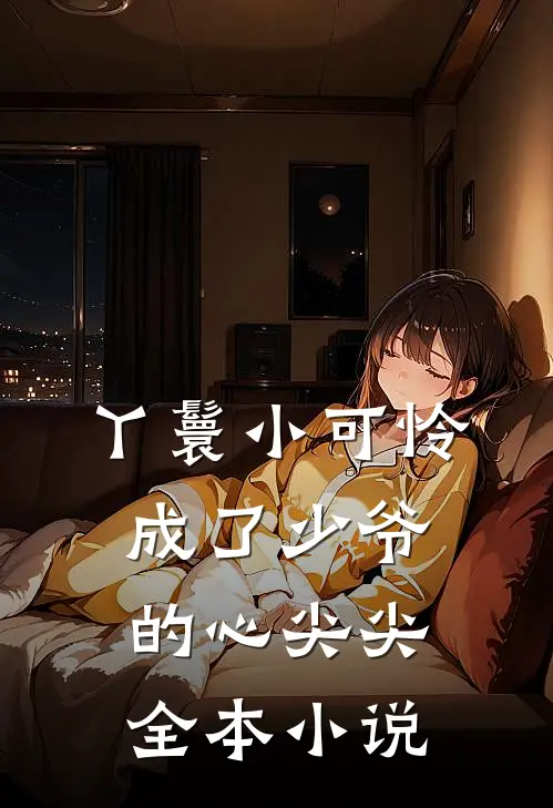 丫鬟小可怜成了少爷的心尖尖全本小说