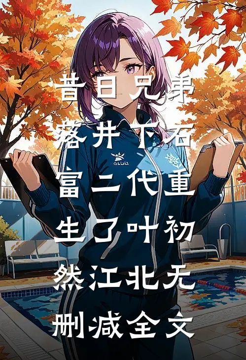 昔日兄弟落井下石，富二代重生了叶初然江北无删减全文