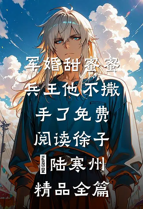 军婚甜蜜蜜兵王他不撒手了免费阅读徐子矝陆寒州精品全篇