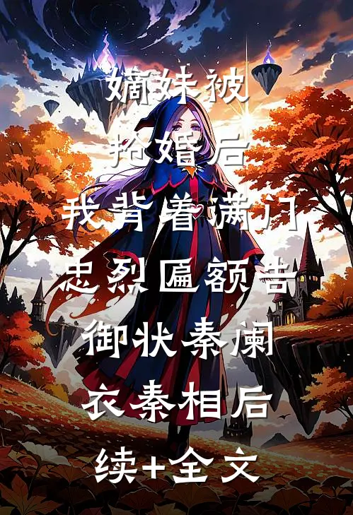 嫡妹被抢婚后，我背着满门忠烈匾额告御状秦阑衣秦相后续+全文