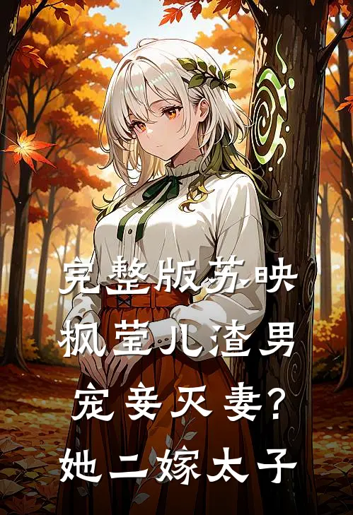 完整版苏映枫莹儿渣男宠妾灭妻?她二嫁太子