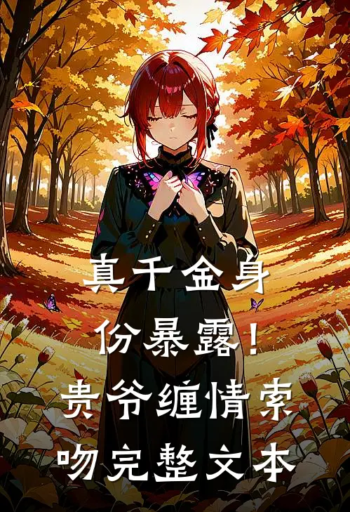 真千金身份暴露！贵爷缠情索吻完整文本