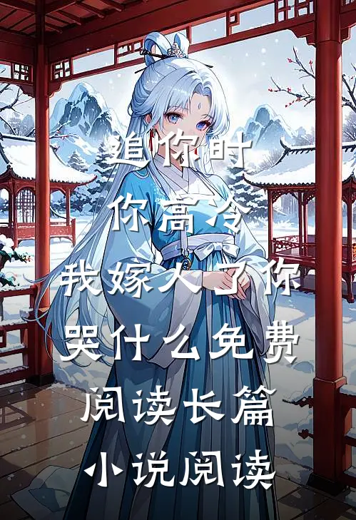 追你时你高冷,我嫁人了你哭什么免费阅读长篇小说阅读