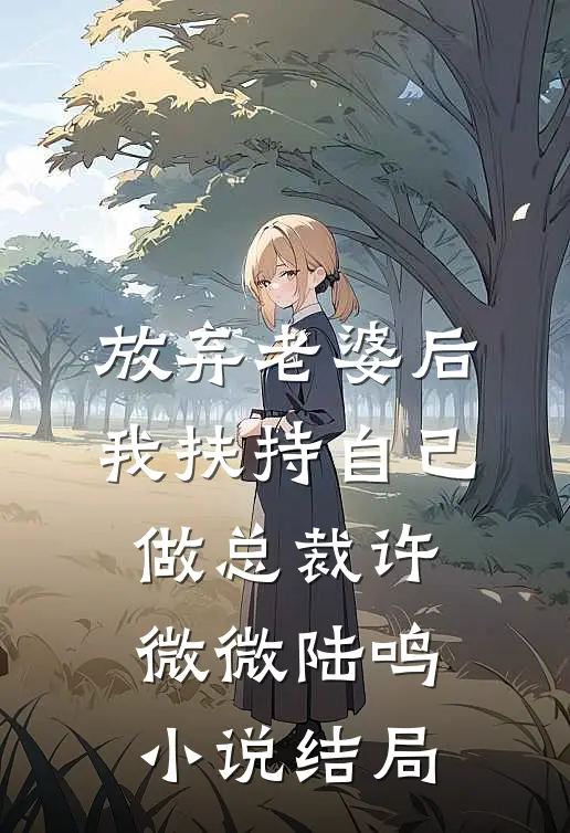 放弃老婆后，我扶持自己做总裁许微微陆鸣小说结局