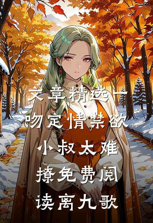 文章精选一吻定情禁欲小叔太难撩免费阅读 离九歌