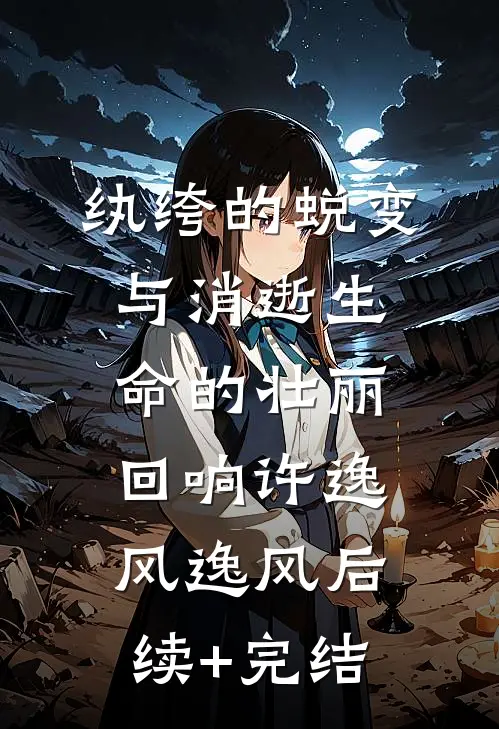 纨绔的蜕变与消逝生命的壮丽回响许逸风逸风后续+完结