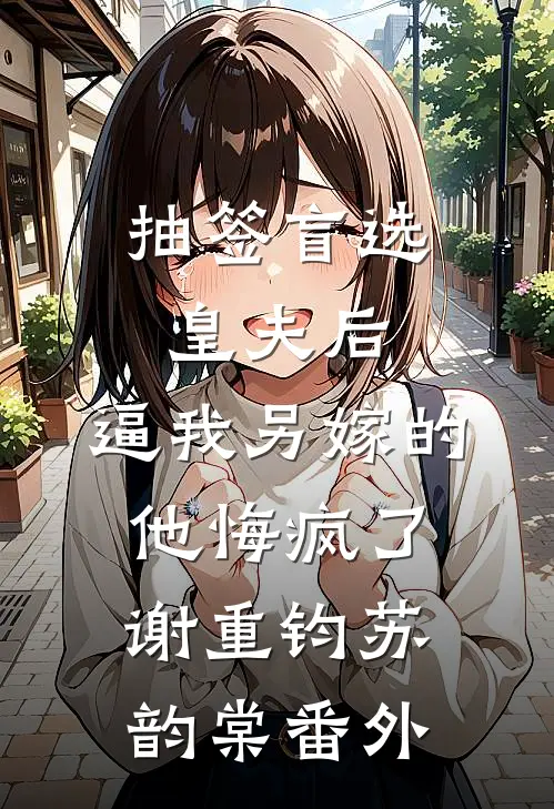 抽签盲选皇夫后，逼我另嫁的他悔疯了谢重钧苏韵棠番外
