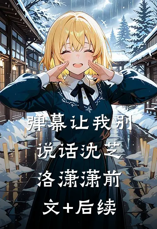 弹幕让我别说话沈芝洛潇潇前文+后续