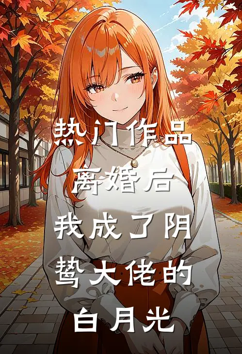 热门作品离婚后，我成了阴鸷大佬的白月光