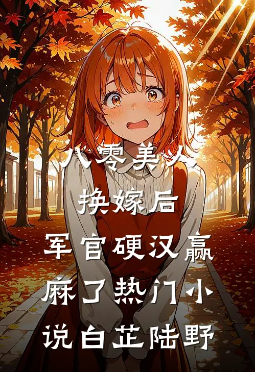 八零美人换嫁后，军官硬汉赢麻了热门小说白芷陆野