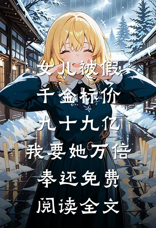 女儿被假千金标价九十九亿，我要她万倍奉还免费阅读全文