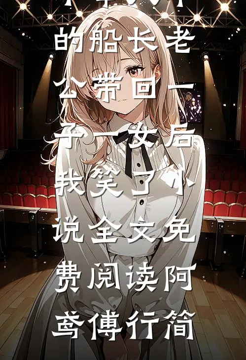 不举八年的船长老公带回一子一女后，我笑了小说全文免费阅读阿鸢傅行简