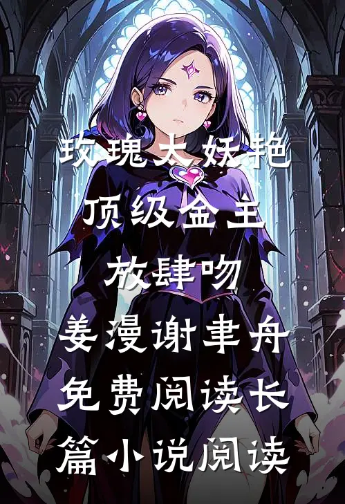 玫瑰太妖艳,顶级金主放肆吻:姜漫谢聿舟 免费阅读长篇小说阅读
