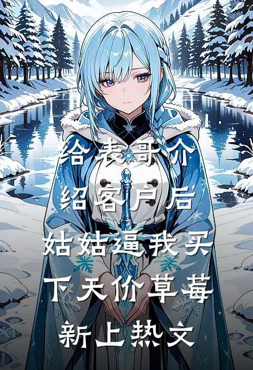 给表哥介绍客户后，姑姑逼我买下天价草莓新上热文