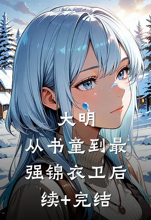 大明：从书童到最强锦衣卫后续+完结