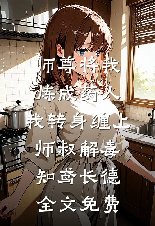 师尊将我炼成药人，我转身缠上师叔解毒知鸢长德全文免费