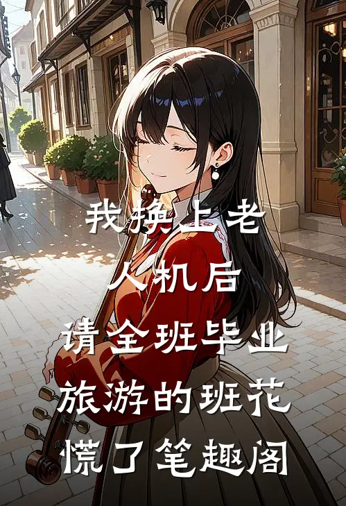 我换上老人机后，请全班毕业旅游的班花慌了笔趣阁