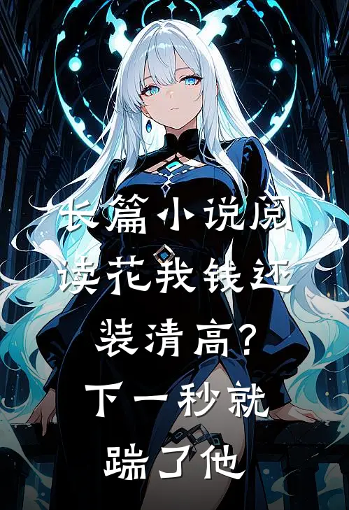 长篇小说阅读花我钱还装清高?下一秒就踹了他
