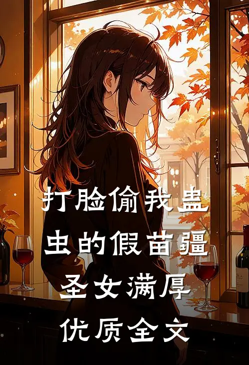 打脸偷我蛊虫的假苗疆圣女满厚优质全文