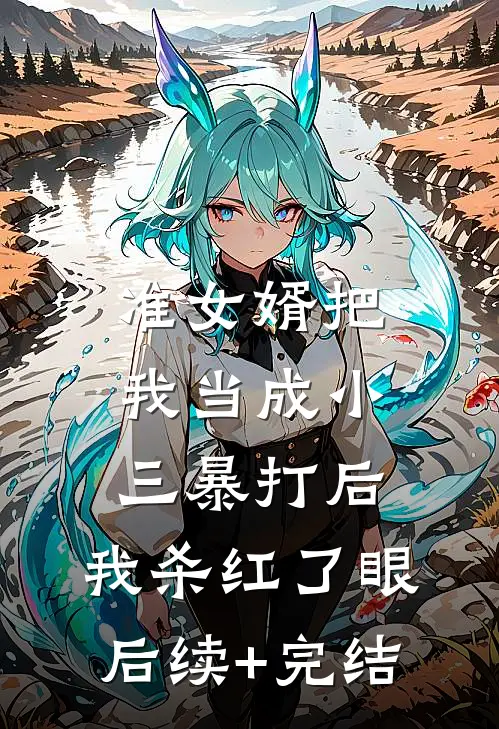 准女婿把我当成小三暴打后，我杀红了眼后续+完结