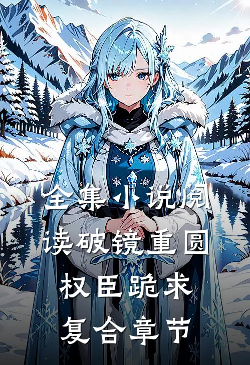 全集小说阅读破镜重圆：权臣跪求复合章节