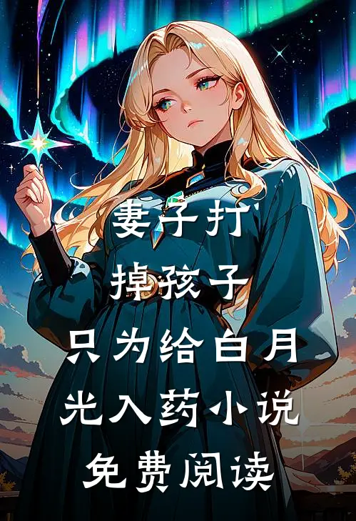 妻子打掉孩子，只为给白月光入药小说免费阅读
