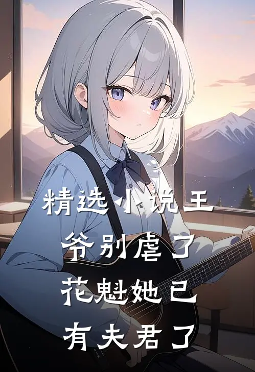精选小说王爷别虐了，花魁她已有夫君了