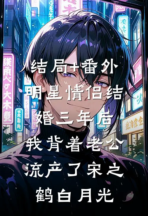结局+番外明星情侣结婚三年后，我背着老公流产了宋之鹤白月光