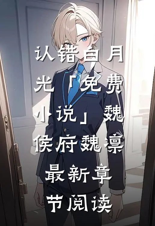 认错白月光「免费小说」魏侯府魏凛最新章节阅读
