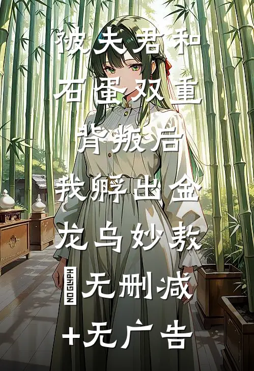 被夫君和石蛋双重背叛后，我孵出金龙乌妙敖玦无删减+无广告