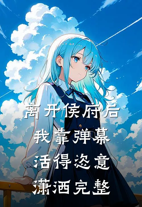 离开侯府后，我靠弹幕活得恣意潇洒完整