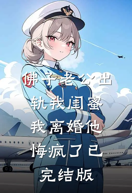佛子老公出轨我闺蜜，我离婚他悔疯了已完结版