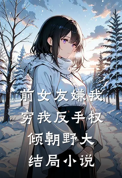 前女友嫌我穷我反手权倾朝野大结局小说