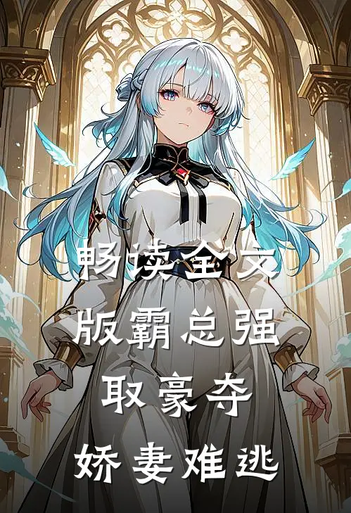 畅读全文版霸总强取豪夺：娇妻难逃