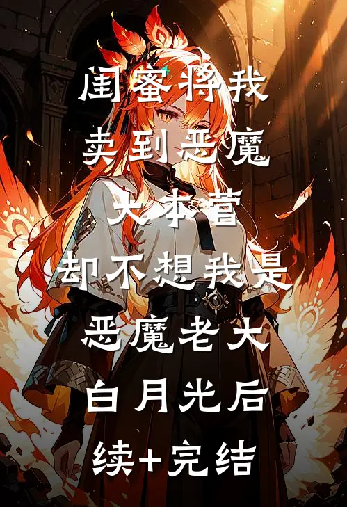 闺蜜将我卖到恶魔大本营，却不想我是恶魔老大白月光后续+完结