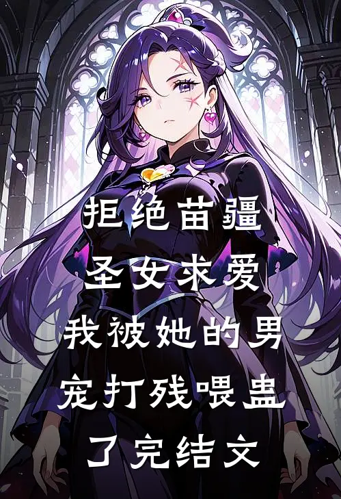 拒绝苗疆圣女求爱，我被她的男宠打残喂蛊了完结文