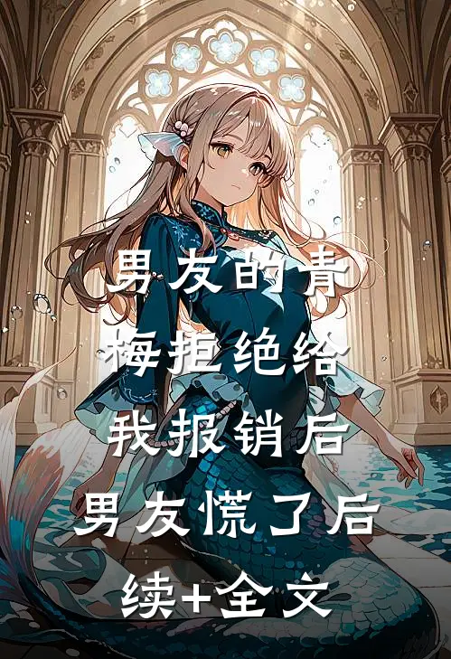 男友的青梅拒绝给我报销后，男友慌了后续+全文