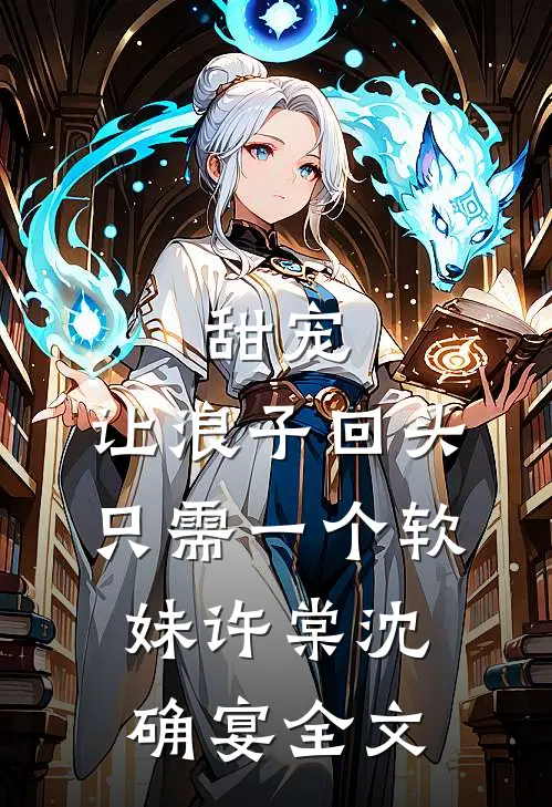 甜宠：让浪子回头，只需一个软妹许棠沈确宴全文