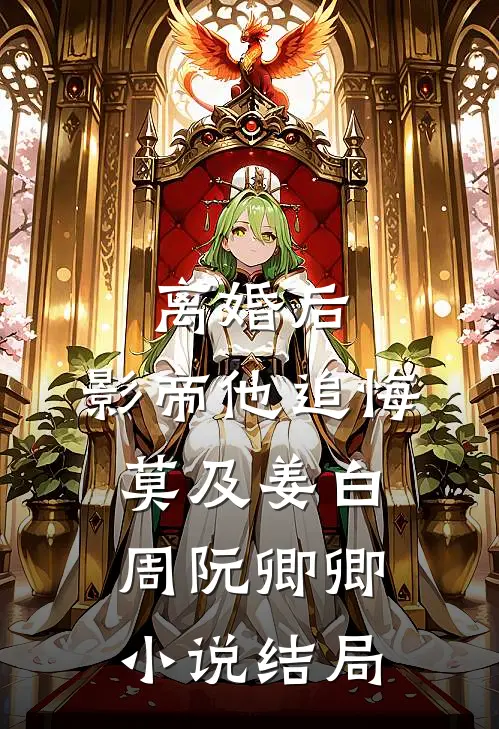 离婚后，影帝他追悔莫及姜白周阮卿卿小说结局