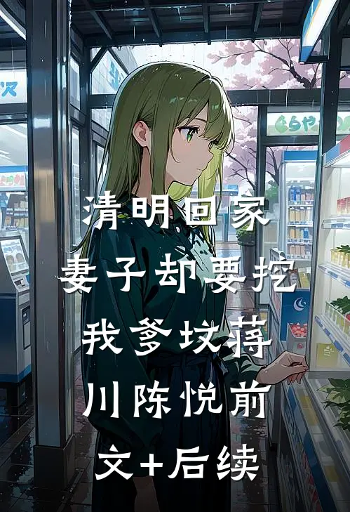 清明回家，妻子却要挖我爹坟蒋川陈悦前文+后续