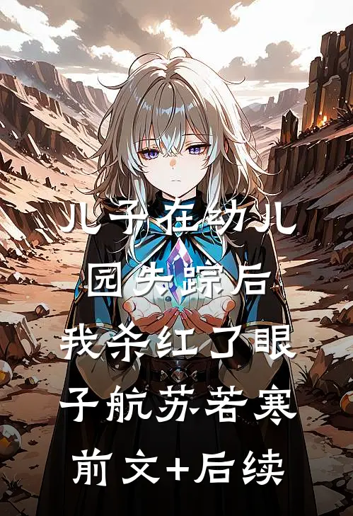 儿子在幼儿园失踪后，我杀红了眼子航苏若寒前文+后续