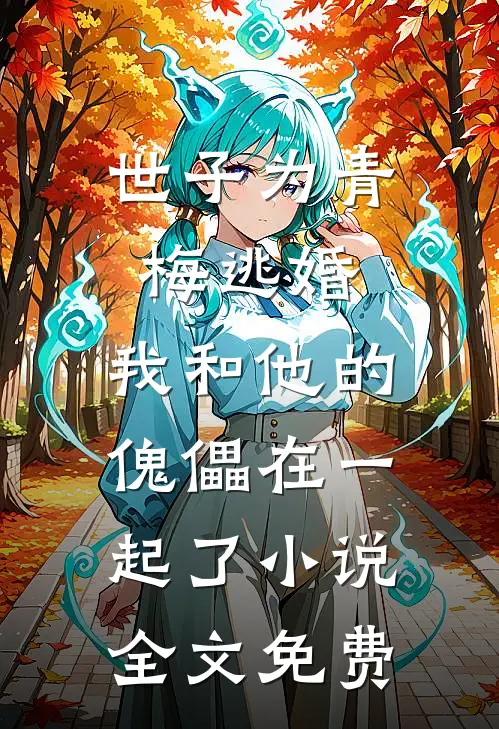 世子为青梅逃婚，我和他的傀儡在一起了小说全文免费